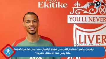 ليفربول يضم المهاجم الفرنسي هوجو إيكتيكي من آينتراخت فرانكفورت.. ماذا يعني هذا الانتقال للفريق؟